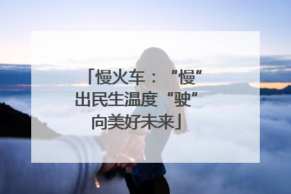 慢火车：“慢”出民生温度“驶”向美好未来